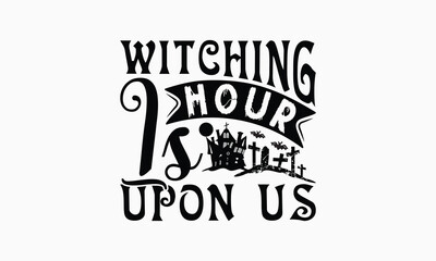 Witching Hour Is Upon Us - Halloween T-Shirt Design, Illustration Written Vector T Shirt Design, Bags, Posters, Cards, Isolated On White Background.