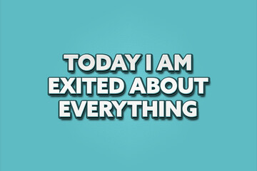 Today I am exited about everything. A Illustration with white text isolated on light green background.
