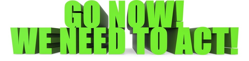 Go Now! We Need To Act!, 3d text