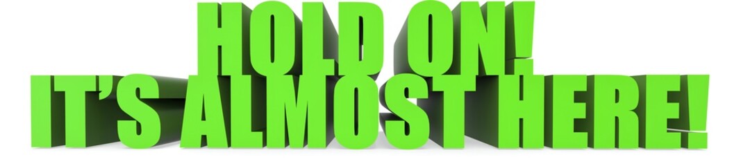 Hold On! Its Almost Here!, 3d text
