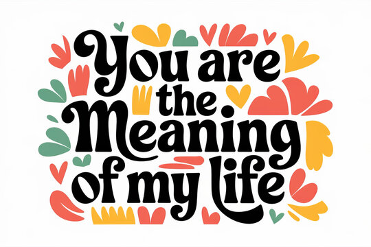 Colorful floral design surrounding the words You are the meaning of my life..