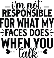 I'm Not Responsible For What My Faces Does When You Talk