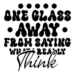 One Glass Away From Saying What I Really Think