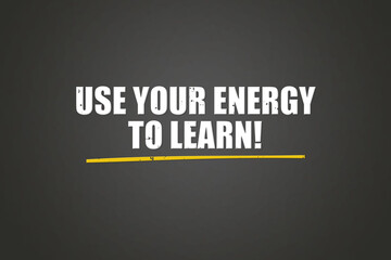 Use your energy to learn. A blackboard with white text. Illustration with grunge text style.