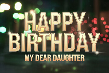 "Happy Birthday my Dear Daughter" in sleek gold letters, with my Dear Daughter in small text, set against blurred green and red bokeh with subtle light sparkles, creating a heartfelt and festive desig