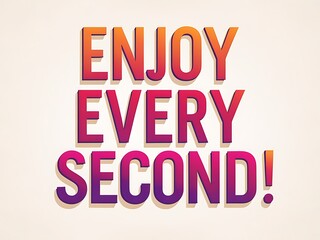 Enjoy Every Second Of Your Life