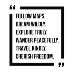 follow maps, dream wildly, explore truly, wander peacefully, travel kindly, cherish freedom, inspirational design quote, motivational quotes, typography illustration lettering quotes