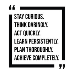 stay curious, think daringly, act quickly, learn persistently, plan thoroughly, achieve completely, inspirational design quote, motivational quotes, typography illustration lettering quotes