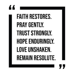 faith restores, pray gently, trust strongly, hope enduringly, love unshaken, remain resolute, inspirational design quote, motivational quotes, typography illustration lettering quotes