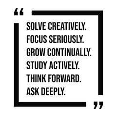 solve creatively, focus seriously, grow continually, study actively, think forward, ask deeply, inspirational design quote, motivational quotes, typography illustration lettering quotes