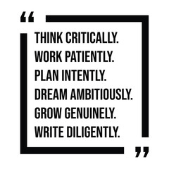 think critically, work patiently, plan intently, dream ambitiously, grow genuinely, write diligently, inspirational design quote, motivational quotes, typography illustration lettering quotes