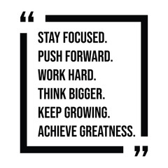 stay focused, push forward, work hard, think bigger, keep growing, achieve greatness, inspirational design quote, motivational quotes, typography illustration lettering quotes