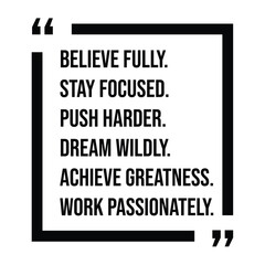believe fully, stay focused, push harder, dream wildly, achieve greatness, work passionately, inspirational design quote, motivational quotes, typography illustration lettering quotes
