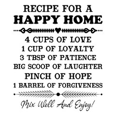 Recipe For A Happy Home 4 Cups Of Love 1 Cup Of Loyalty 3 Tbsp Of Patience Big Scoop Of Laughter Pinch Of Hope 1 Barrel Of Forgiveness Mix Well And Enjoy!