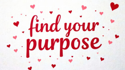 Find your purpose: inspirational message with red hearts on white background