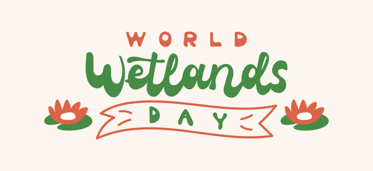 Colorful artwork highlights World Wetlands Day, featuring flowers and text that encourages awareness and protection of ecosystems for future generations. Hand drawn retro style lettering.