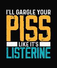 I'll Gargle Your Piss Like It's Listerine, Funny Sarcastic T-shirt Design