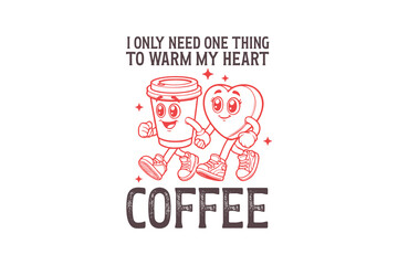 I Only Need One Thing To Warm My Heart Coffee, Funny & Sarcastic Valentine SVG T Shirt Design