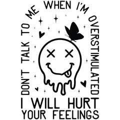 Don't Talk to Me When I'm Overstimulated I will hurt your feelings