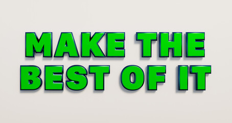 Fototapeta premium Make the best of it. Words in green metallic capital letters. Optimisim, the way forward, hope. 3D illustration