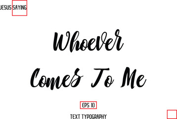Modern Lettering Typography Text Of Jesus Phrase Whoever Comes To Me