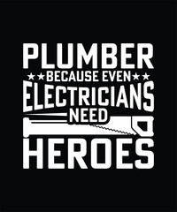 PLUMBER BECAUSE EVEN ELECTRICIANS NEED HEROES TSHIRT DESIGN