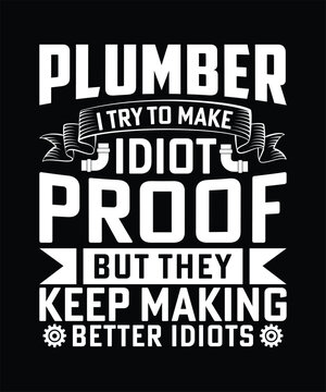 PLUMBER ITRY TO MAKE IDIOT PROOF BUT THEY KEEP MAKING BETTER IDIOTS TSHIRT DESIGN