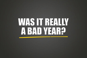 Was it really a bad year.. A blackboard with white text. Illustration with grunge text style.