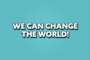 We can change the World. A Illustration with white text isolated on light green background.