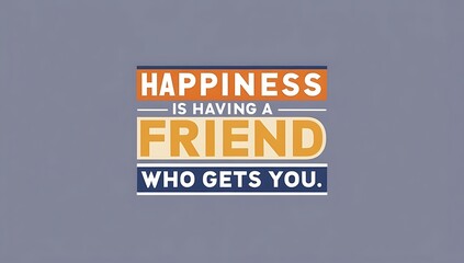 Happiness Is Having A Friend Who Gets You