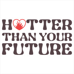 HOTTER THAN YOUR FUTURE  Funny & Sarcastic Valentine T-
Shirt Design
