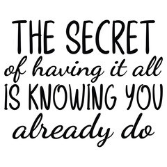 the secret of having it all is knowing you already do