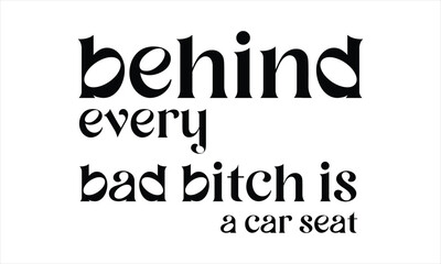 behind every bad bitch is a car seat
