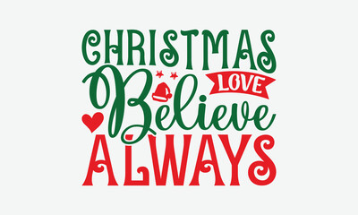 Christmas Love Believe Always - Christmas Day T-Shirt Design, Hand Drawn Lettering Phrase Isolated On White Background, Bags, Stationary As A Poster.