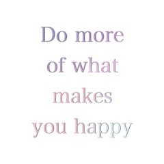 A motivational quote, “DO MORE OF WHAT MAKES YOU HAPPY” with colourful lettering and white background.