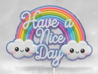 3D render of a kawaii cake topper featuring a whimsical rainbow and fluffy clouds. The words "Have a nice day"