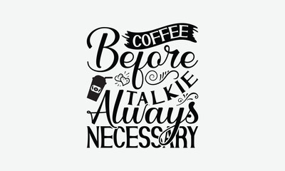 Coffee Before Talkie Always Necessary - Coffee T-Shirt Design, Illustration With Hand-Lettering And Decoration Elements, Silhouette Cameo, Eps, Files For Cutting.