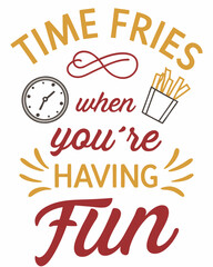 Time Fries When You're Having Fun  typography t shirt design