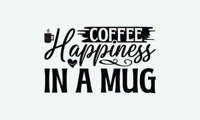 Coffee Happiness In A Mug - Coffee T-Shirt Design, Illustration For Prints And Bags, Posters, Cards, Cameo, Eps, Files As Cutting, Isolated Background.