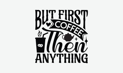 But First Coffee Then Anything - Coffee T-Shirt Design, Handmade Calligraphy Vector Illustration, Graphic Design.