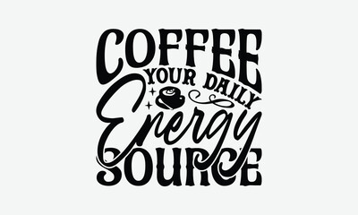 Obraz premium Coffee Your Daily Energy Source - Coffee T-Shirt Design, Handmade Calligraphy Vector Illustration, Silhouette Cameo, Eps, Files For Cutting.