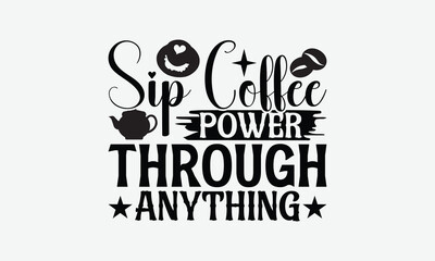 Sip Coffee Power Through Anything - Coffee T-Shirt Design, Illustration With Hand-Lettering And Decoration Elements, Posters, Cards, Isolated White Background.