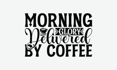 Obraz premium Morning Glory Delivered By Coffee - Coffee T-Shirt Design, Handmade Calligraphy Vector Illustration, Silhouette Cameo, Eps, Files For Cutting.