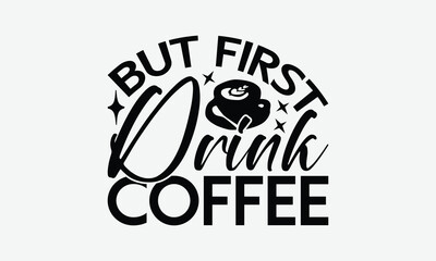 But First Drink Coffee - Coffee T-Shirt Design, Illustration For Prints And Bags, Posters, Cards, Cameo, Eps, Files As Cutting, Isolated Background.