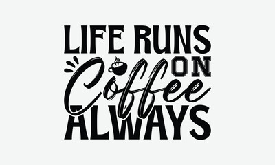 Life Runs On Coffee Always - Coffee T-Shirt Design, Illustration Written Vector T Shirt Design, Bags, Posters, Cards, Isolated On White Background.