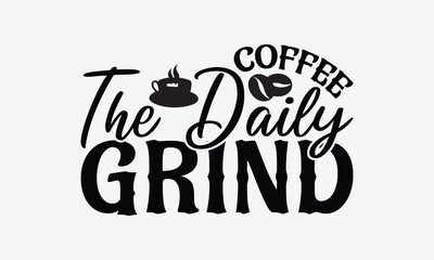 Coffee The Daily Grind - Coffee T-Shirt Design, Handmade Calligraphy Vector Illustration, Silhouette Cameo, Eps, Files For Cutting.
