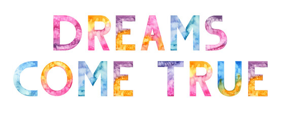 Dreams come true. Watercolor hand drawn lettering isolated background. Handwritten message. Motivational. Inspirational. Colorful letters. For print, cards, banner, poster, t-shirt, bags gift