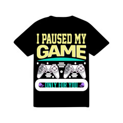 I paused my game only for you .....Gaming T-shirt design 004