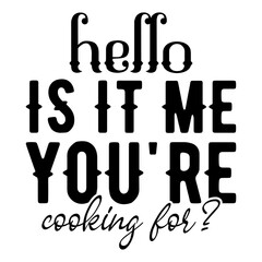 Hello Is It Me You'Re Cooking For