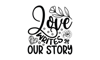 Love writes our story -Valentines day t shirt design t shirt, Valentines t shirt, Valentines, lettering bundle, Valentines quotes lettering, Valentines svg bundle, Valentines typography